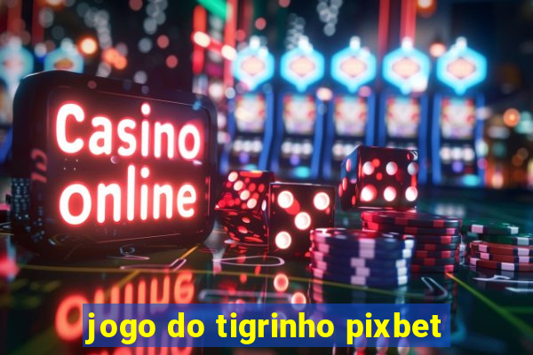 jogo do tigrinho pixbet